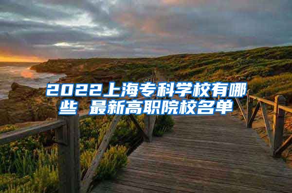 2022上海专科学校有哪些 最新高职院校名单