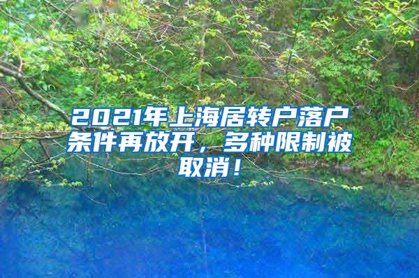 2021年上海居转户落户条件再放开，多种限制被取消！