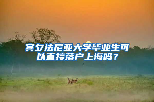 宾夕法尼亚大学毕业生可以直接落户上海吗？