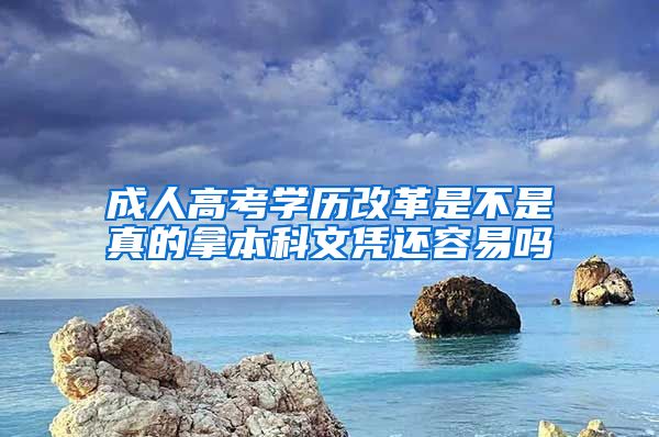 成人高考学历改革是不是真的拿本科文凭还容易吗