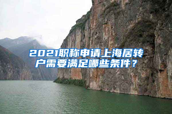 2021职称申请上海居转户需要满足哪些条件？