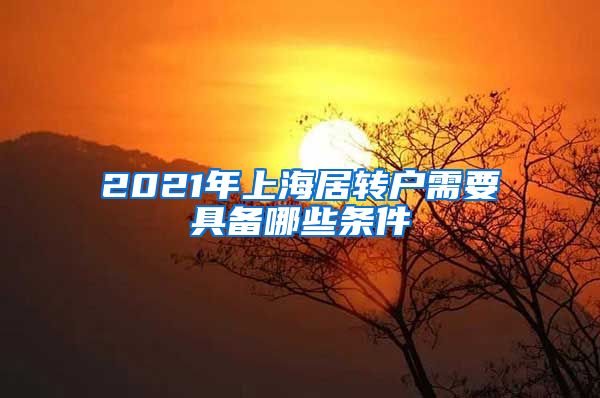 2021年上海居转户需要具备哪些条件