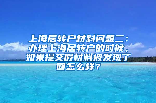 上海居转户材料问题二：办理上海居转户的时候，如果提交假材料被发现了回怎么样？