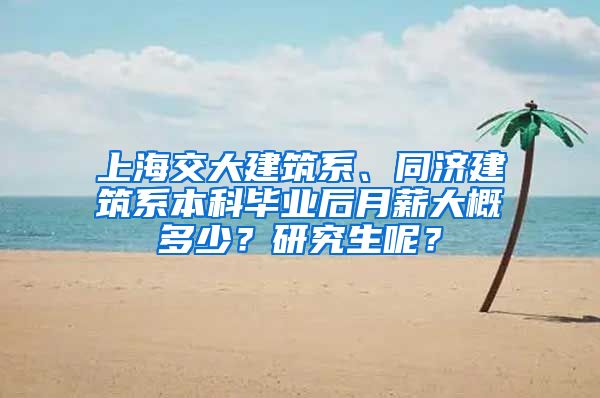 上海交大建筑系、同济建筑系本科毕业后月薪大概多少？研究生呢？