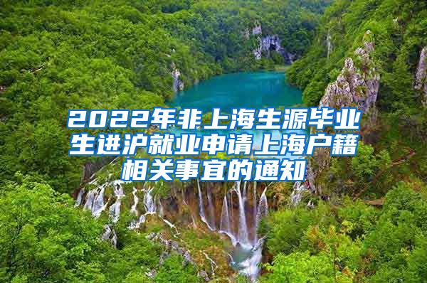 2022年非上海生源毕业生进沪就业申请上海户籍相关事宜的通知