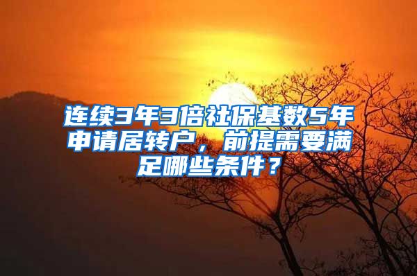 连续3年3倍社保基数5年申请居转户，前提需要满足哪些条件？