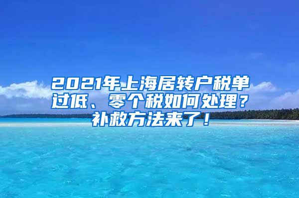 2021年上海居转户税单过低、零个税如何处理？补救方法来了！