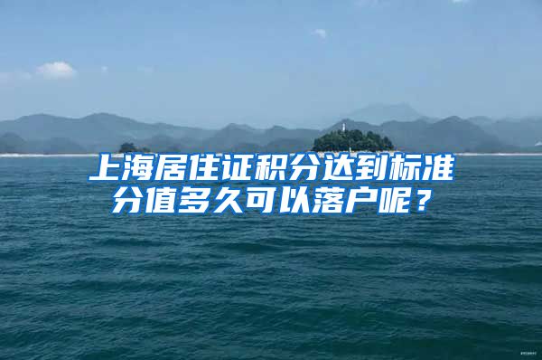 上海居住证积分达到标准分值多久可以落户呢？