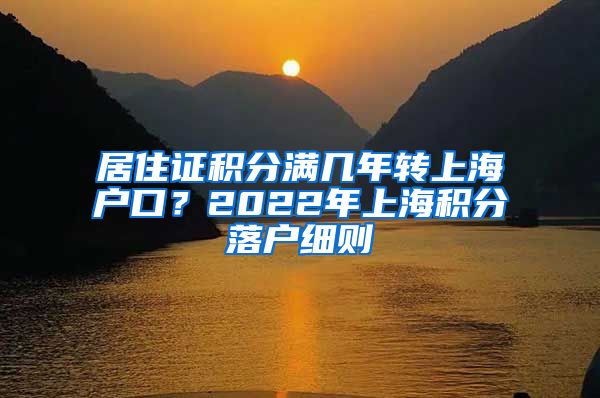 居住证积分满几年转上海户口？2022年上海积分落户细则