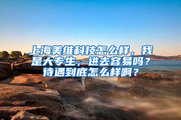 上海美维科技怎么样，我是大专生，进去容易吗？待遇到底怎么样啊？