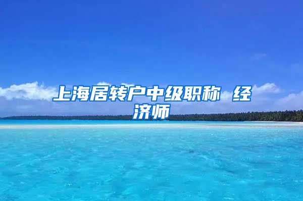 上海居转户中级职称 经济师