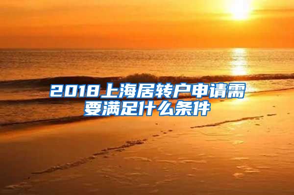 2018上海居转户申请需要满足什么条件