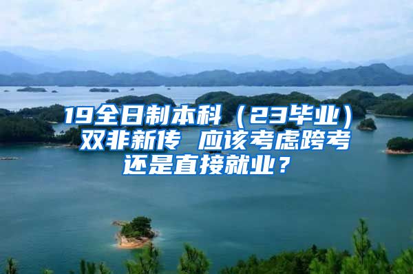 19全日制本科（23毕业） 双非新传 应该考虑跨考还是直接就业？