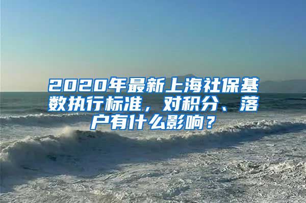 2020年最新上海社保基数执行标准，对积分、落户有什么影响？