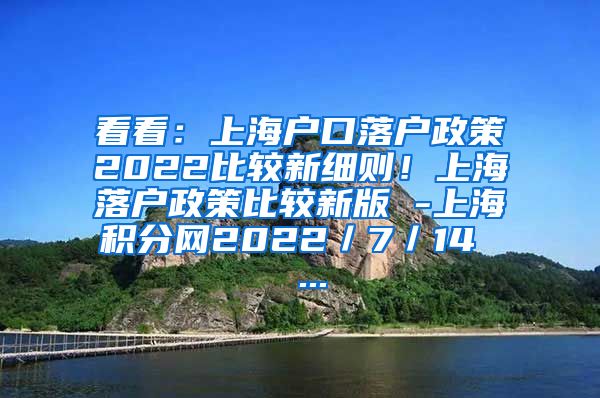 看看：上海户口落户政策2022比较新细则！上海落户政策比较新版 -上海积分网2022／7／14  ...