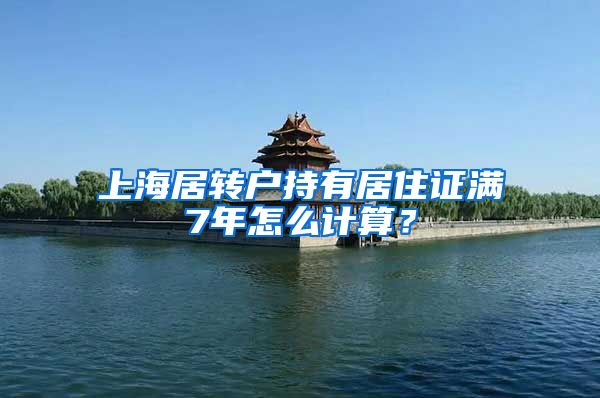 上海居转户持有居住证满7年怎么计算？