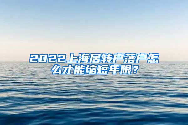 2022上海居转户落户怎么才能缩短年限？