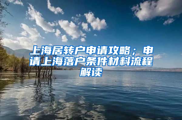 上海居转户申请攻略；申请上海落户条件材料流程解读