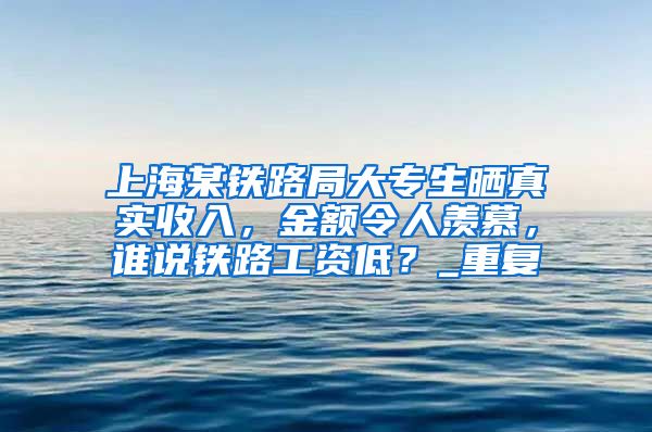 上海某铁路局大专生晒真实收入，金额令人羡慕，谁说铁路工资低？_重复