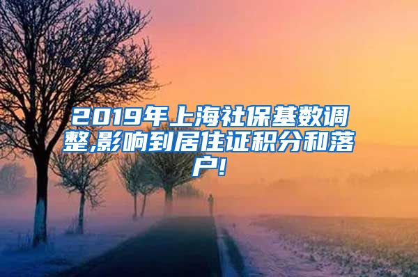 2019年上海社保基数调整,影响到居住证积分和落户!