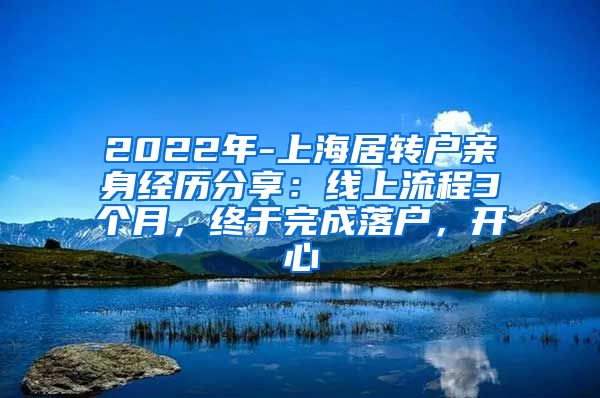 2022年-上海居转户亲身经历分享：线上流程3个月，终于完成落户，开心