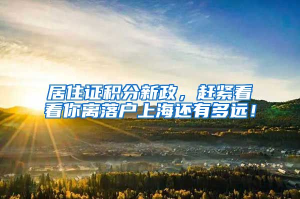 居住证积分新政，赶紧看看你离落户上海还有多远！