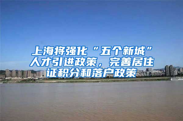 上海将强化“五个新城”人才引进政策，完善居住证积分和落户政策