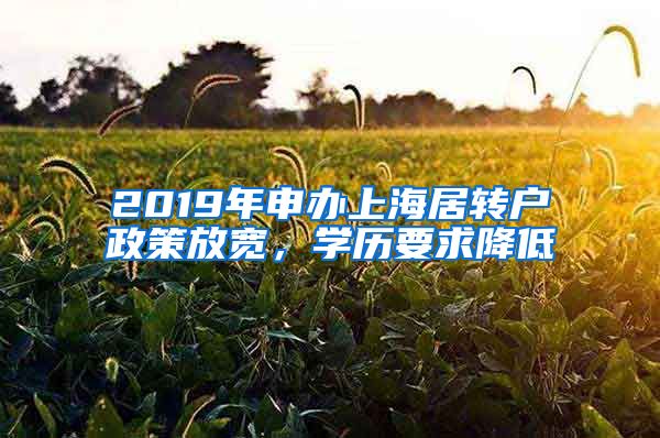 2019年申办上海居转户政策放宽，学历要求降低