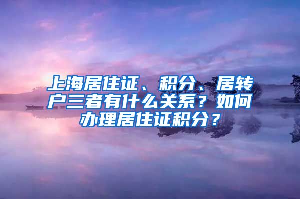 上海居住证、积分、居转户三者有什么关系？如何办理居住证积分？