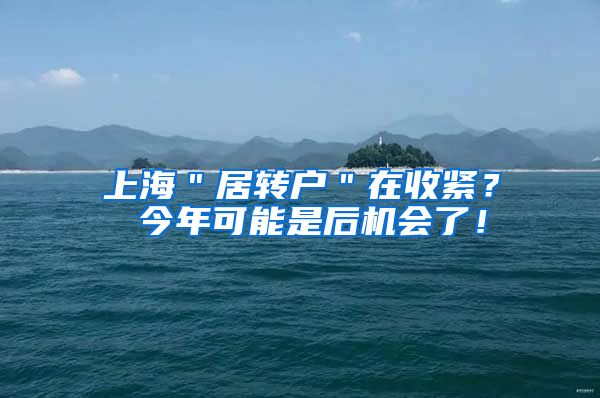 上海＂居转户＂在收紧？ 今年可能是后机会了！