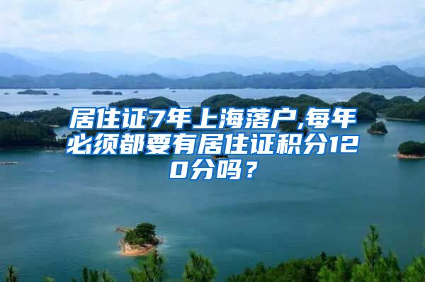 居住证7年上海落户,每年必须都要有居住证积分120分吗？