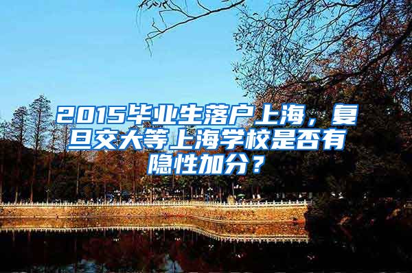 2015毕业生落户上海，复旦交大等上海学校是否有隐性加分？