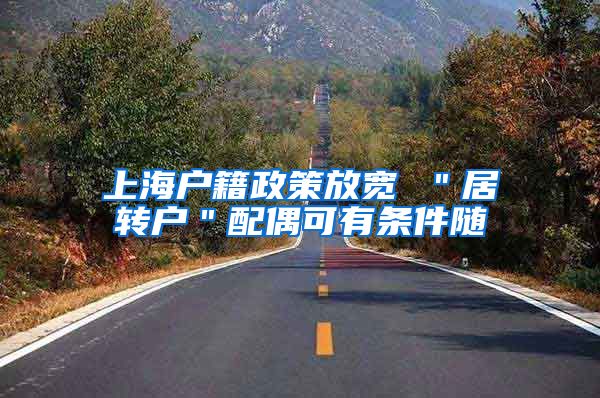 上海户籍政策放宽 ＂居转户＂配偶可有条件随