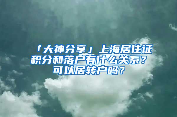 「大神分享」上海居住证积分和落户有什么关系？可以居转户吗？