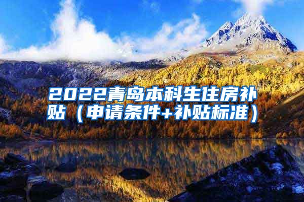 2022青岛本科生住房补贴（申请条件+补贴标准）