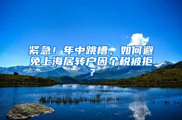 紧急！年中跳槽，如何避免上海居转户因个税被拒？