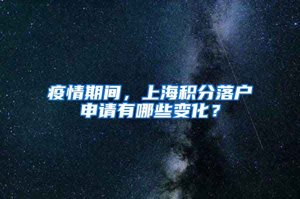 疫情期间，上海积分落户申请有哪些变化？