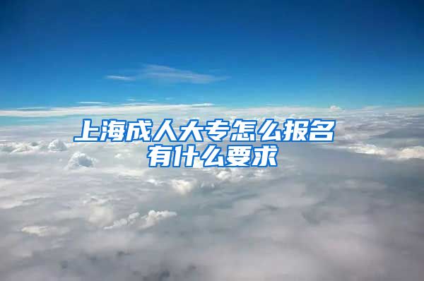 上海成人大专怎么报名 有什么要求