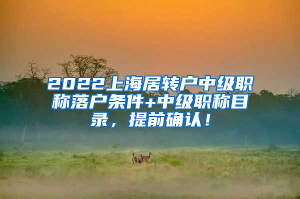 2022上海居转户中级职称落户条件+中级职称目录，提前确认！