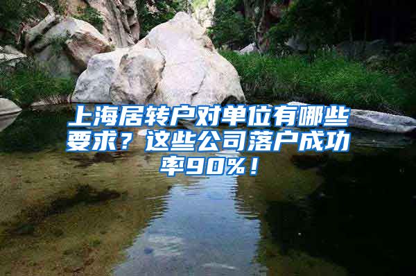 上海居转户对单位有哪些要求？这些公司落户成功率90%！