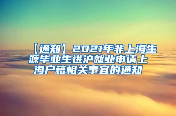 【通知】2021年非上海生源毕业生进沪就业申请上海户籍相关事宜的通知