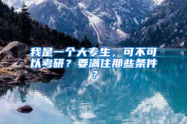 我是一个大专生，可不可以考研？要满住那些条件？