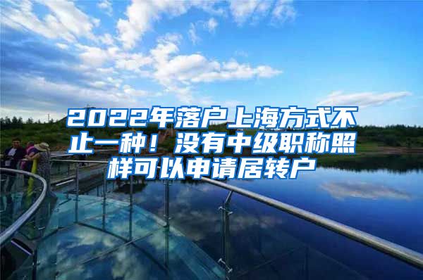 2022年落户上海方式不止一种！没有中级职称照样可以申请居转户