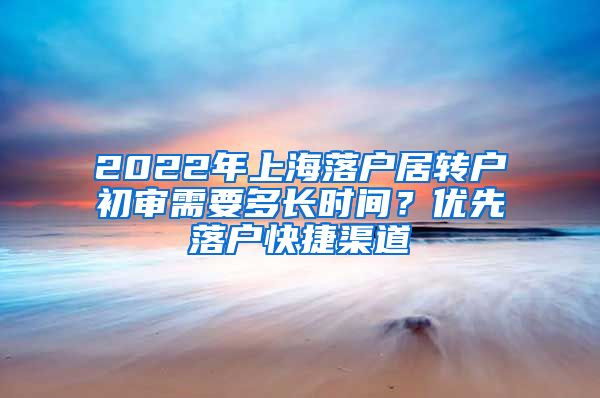 2022年上海落户居转户初审需要多长时间？优先落户快捷渠道