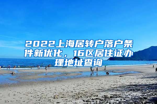 2022上海居转户落户条件新优化，16区居住证办理地址查询