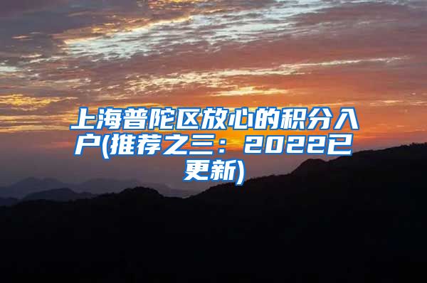 上海普陀区放心的积分入户(推荐之三：2022已更新)
