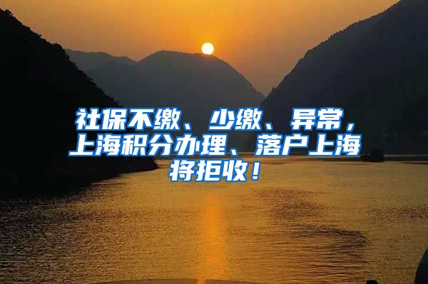 社保不缴、少缴、异常，上海积分办理、落户上海将拒收！