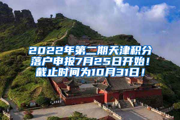 2022年第二期天津积分落户申报7月25日开始！截止时间为10月31日！