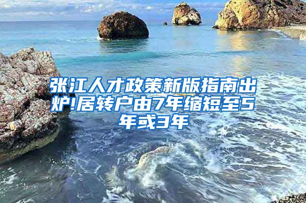 张江人才政策新版指南出炉!居转户由7年缩短至5年或3年