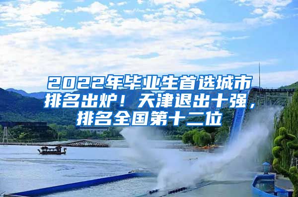 2022年毕业生首选城市排名出炉！天津退出十强，排名全国第十二位